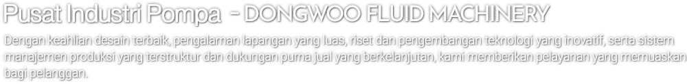 펌프 업계의 중심 - DONGWOO FLUID MACHINERY